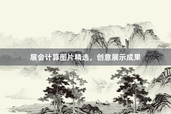 展会计算图片精选，创意展示成果