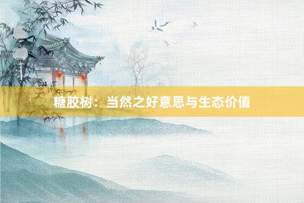糖胶树：当然之好意思与生态价值