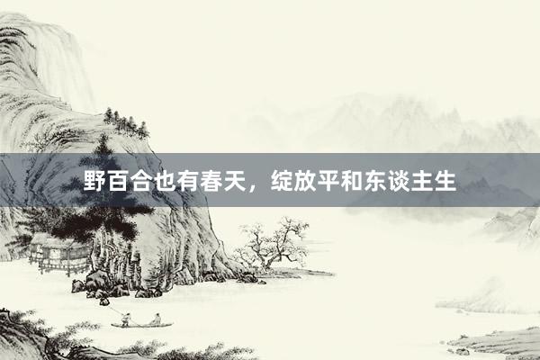 野百合也有春天，绽放平和东谈主生