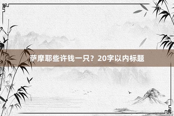 萨摩耶些许钱一只？20字以内标题