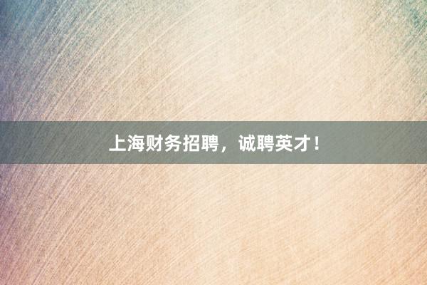 上海财务招聘，诚聘英才！