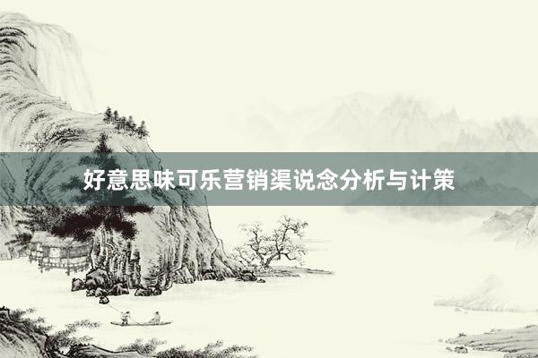 好意思味可乐营销渠说念分析与计策
